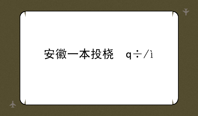 安徽一本投档线2024__安徽一本投档线2024年最新消息
