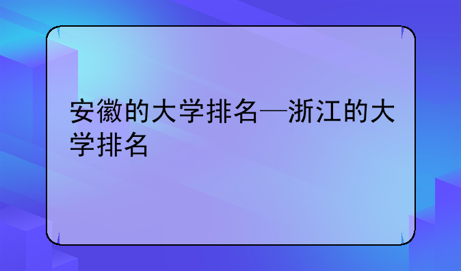 安徽的大学排名—浙江的大学排名