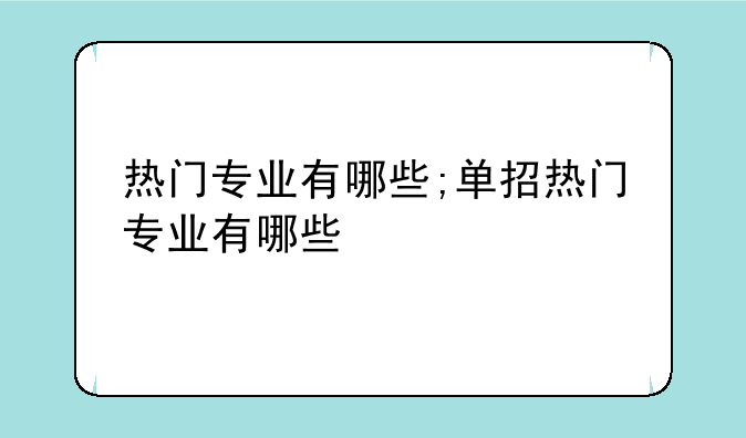 热门专业有哪些;单招热门专业有哪些