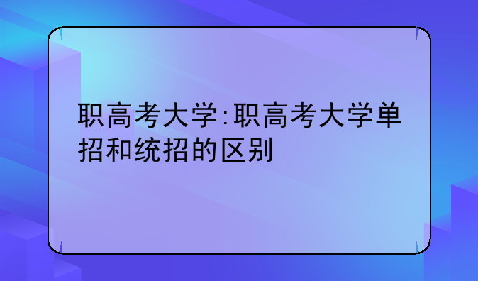 职高考大学:职高考大学单招和统招的区别