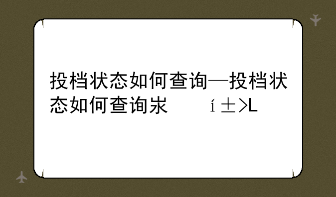 投档状态如何查询—投档状态如何查询江苏
