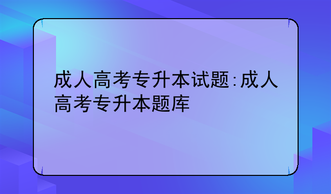 成人高考专升本试题:成人高考专升本题库