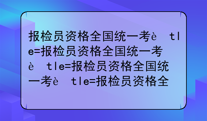 报检员资格全国统一考试__报检员资格证书报名时间