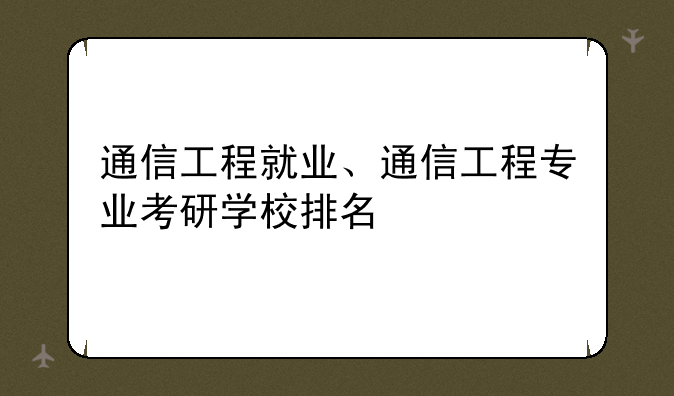 通信工程就业、通信工程专业考研学校排名