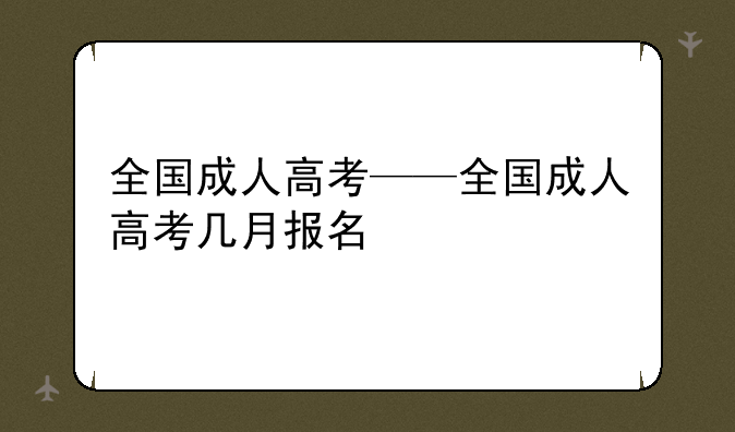 全国成人高考——全国成人高考几月报名