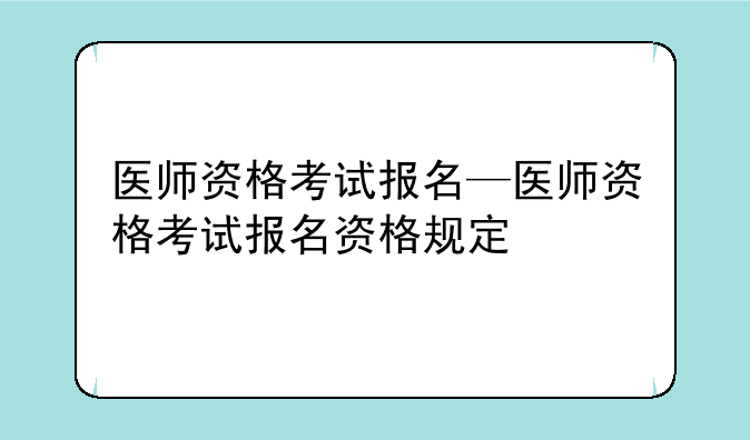 医师资格考试报名—医师资格考试报名资格规定